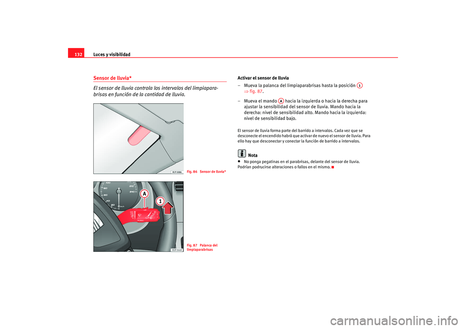 Seat Altea XL 2009  Manual del propietario (in Spanish) Luces y visibilidad
132Sensor de lluvia*
El sensor de lluvia controla los intervalos del limpiapara-
brisas en función de la cantidad de lluvia.
Activar el sensor de lluvia
– Mueva la palanca del l