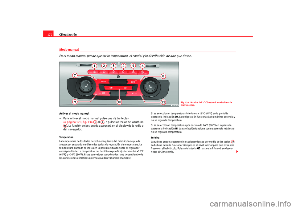 Seat Altea XL 2009  Manual del propietario (in Spanish) Climatización
170Modo manual
En el modo manual puede ajustar la temperatura,  el caudal y la distribución de aire que desee.Activar el modo manual
– Para activar el modo manual pulse una de las te