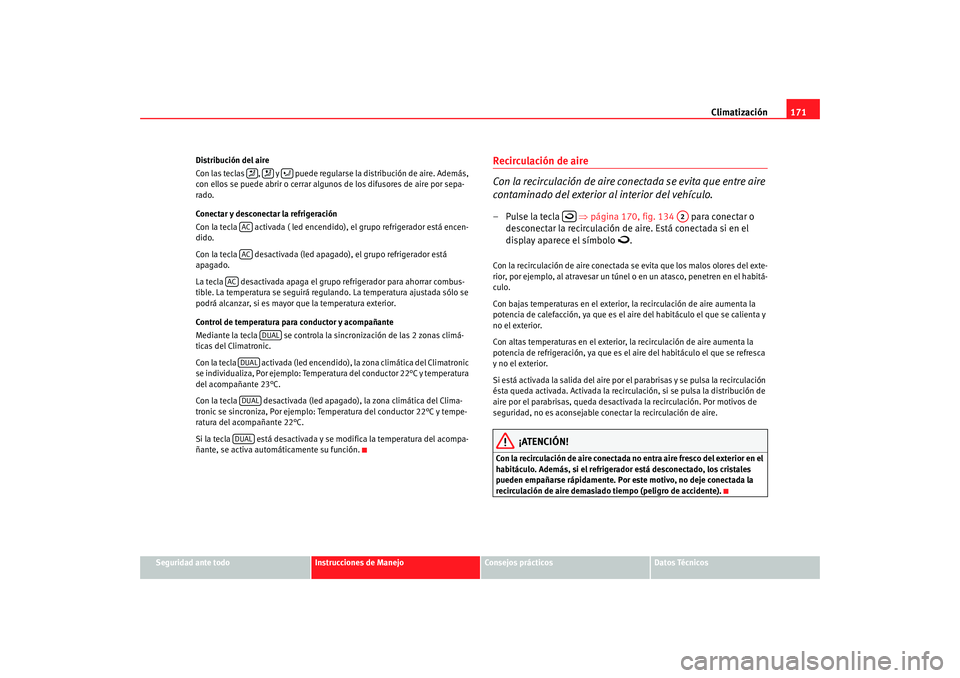 Seat Altea XL 2009  Manual del propietario (in Spanish) Climatización171
Seguridad ante todo
Instrucciones de Manejo
Consejos prácticos
Datos Técnicos
Distribución del aire
Con las teclas  ,   y   puede regularse la distribución de aire. Además, 
con