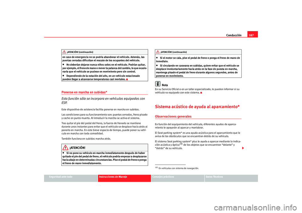 Seat Altea XL 2009  Manual del propietario (in Spanish) Conducción187
Seguridad ante todo
Instrucciones de Manejo
Consejos prácticos
Datos Técnicos
en caso de emergencia no se podría abandonar el vehículo. Además, las 
puertas cerradas dificultan el 