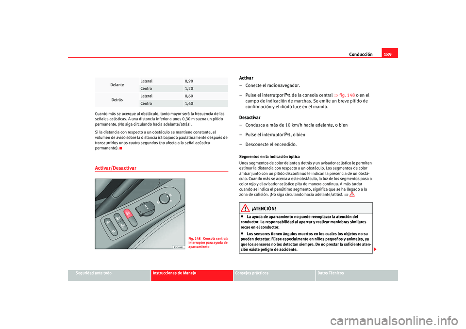 Seat Altea XL 2009  Manual del propietario (in Spanish) Conducción189
Seguridad ante todo
Instrucciones de Manejo
Consejos prácticos
Datos Técnicos
Cuanto más se acerque al obstáculo, tanto mayor será la frecuencia de las 
señales acústicas. A una 