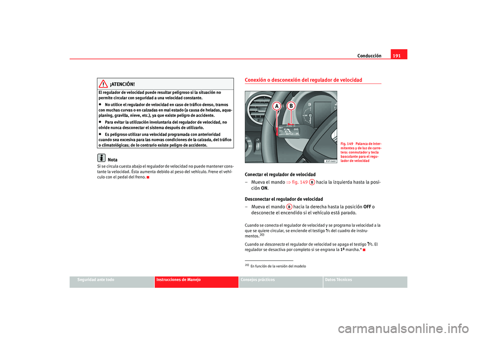 Seat Altea XL 2009  Manual del propietario (in Spanish) Conducción191
Seguridad ante todo
Instrucciones de Manejo
Consejos prácticos
Datos Técnicos
¡ATENCIÓN!
El regulador de velocidad puede resultar peligroso si la situación no 
permite circular con