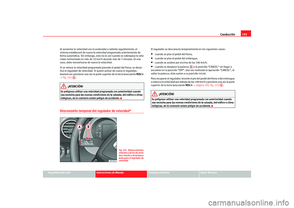 Seat Altea XL 2009  Manual del propietario (in Spanish) Conducción193
Seguridad ante todo
Instrucciones de Manejo
Consejos prácticos
Datos Técnicos
Al aumentar la velocidad con el acelerador y soltarlo seguidamente, el 
sistema establecerá de nuevo la 