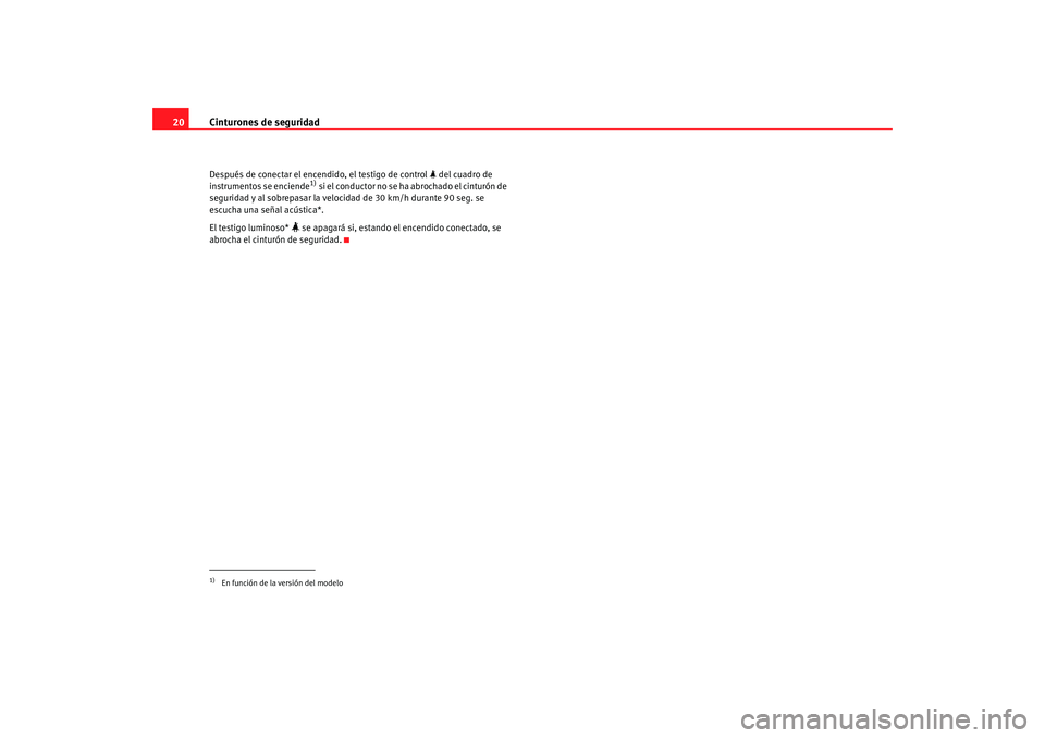 Seat Altea XL 2009  Manual del propietario (in Spanish) Cinturones de seguridad
20Después de conectar el encendido, el testigo de control   del cuadro de 
instrumentos se enciende
1) si el conductor no se ha abrochado el cinturón de 
seguridad y al so