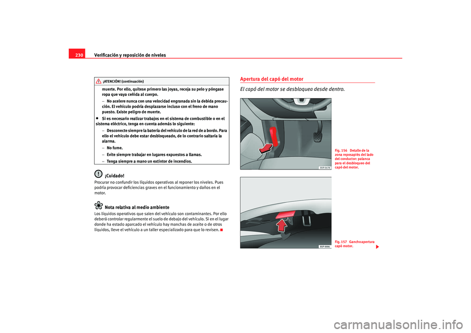 Seat Altea XL 2009  Manual del propietario (in Spanish) Verificación y reposición de niveles
230
muerte. Por ello, quítese primero las joyas, recoja su pelo y póngase 
ropa que vaya ceñida al cuerpo.
− No acelere nunca con una velocidad engranada si