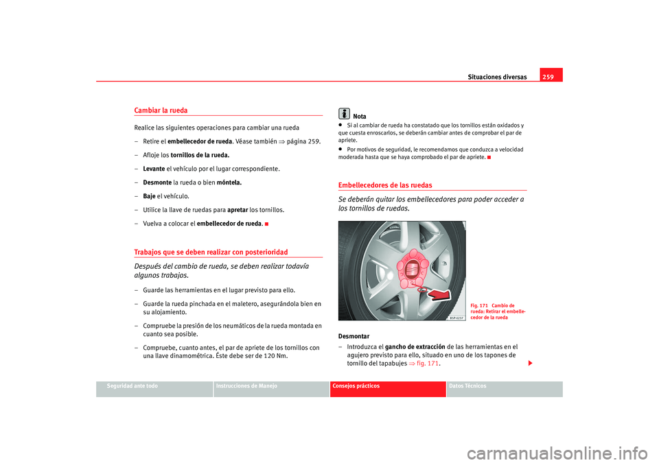 Seat Altea XL 2009 Manual del propietario (in Spanish) Situaciones diversas259
Seguridad ante todo
Instrucciones de Manejo
Consejos prácticos
Datos Técnicos
Cambiar la ruedaRealice las siguientes operaciones para cambiar una rueda
– Retire el embellec Seat Altea XL 2009 Manual del propietario (in Spanish) Situaciones diversas259
Seguridad ante todo
Instrucciones de Manejo
Consejos prácticos
Datos Técnicos
Cambiar la ruedaRealice las siguientes operaciones para cambiar una rueda
– Retire el embellec