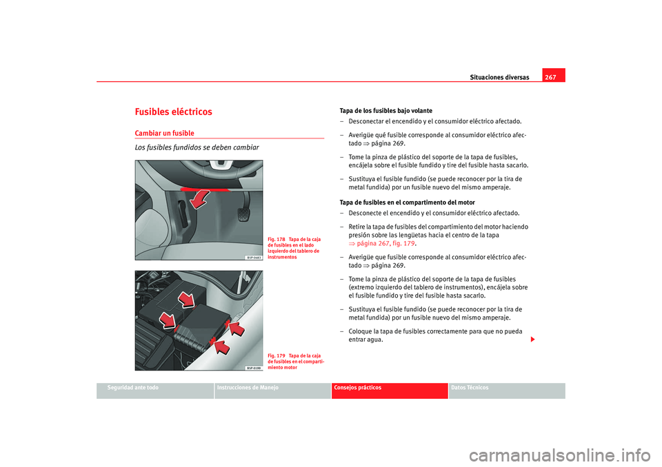 Seat Altea XL 2009  Manual del propietario (in Spanish) Situaciones diversas267
Seguridad ante todo
Instrucciones de Manejo
Consejos prácticos
Datos Técnicos
Fusibles eléctricosCambiar un fusible
Los fusibles fundidos se deben cambiar
Tapa de los fusibl