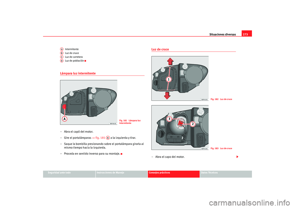 Seat Altea XL 2009  Manual del propietario (in Spanish) Situaciones diversas273
Seguridad ante todo
Instrucciones de Manejo
Consejos prácticos
Datos Técnicos
Intermitente
Luz de cruce
Luz de carretera
Luz de población
Lámpara luz intermitente–Abra el