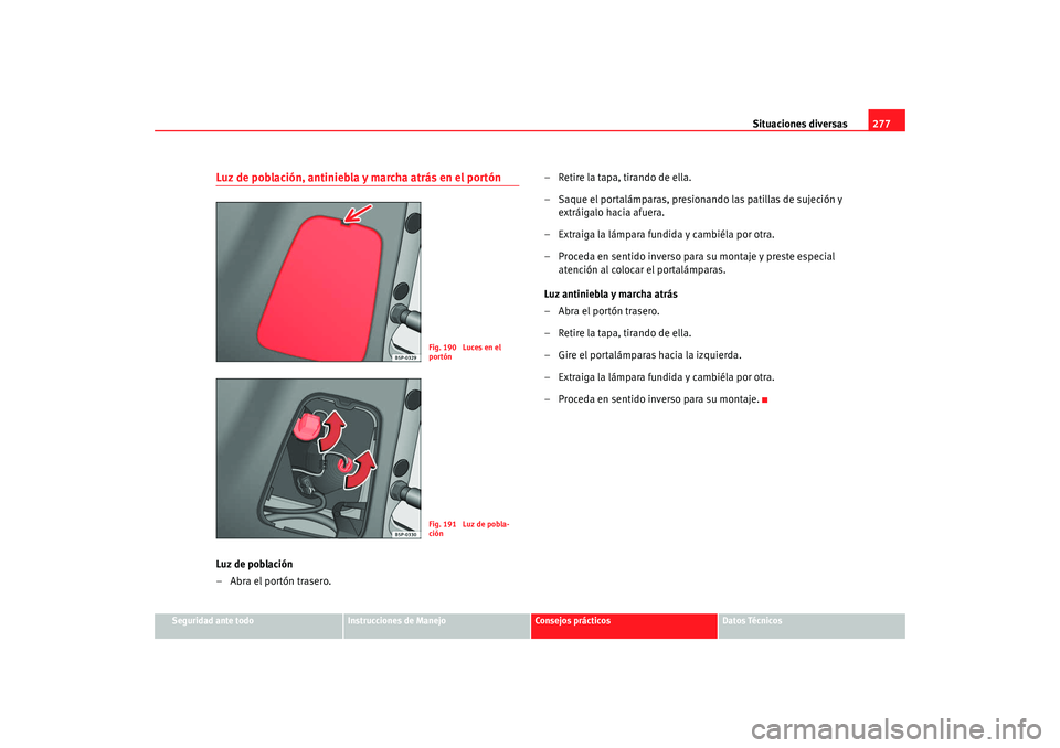 Seat Altea XL 2009  Manual del propietario (in Spanish) Situaciones diversas277
Seguridad ante todo
Instrucciones de Manejo
Consejos prácticos
Datos Técnicos
Luz de población, antiniebla y marcha atrás en el portónLuz de población
– Abra el portón
