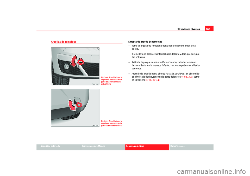 Seat Altea XL 2009  Manual del propietario (in Spanish) Situaciones diversas285
Seguridad ante todo
Instrucciones de Manejo
Consejos prácticos
Datos Técnicos
Argollas de remolque
Enroscar la argolla de remolque
– Tome la argolla de remolque del juego d