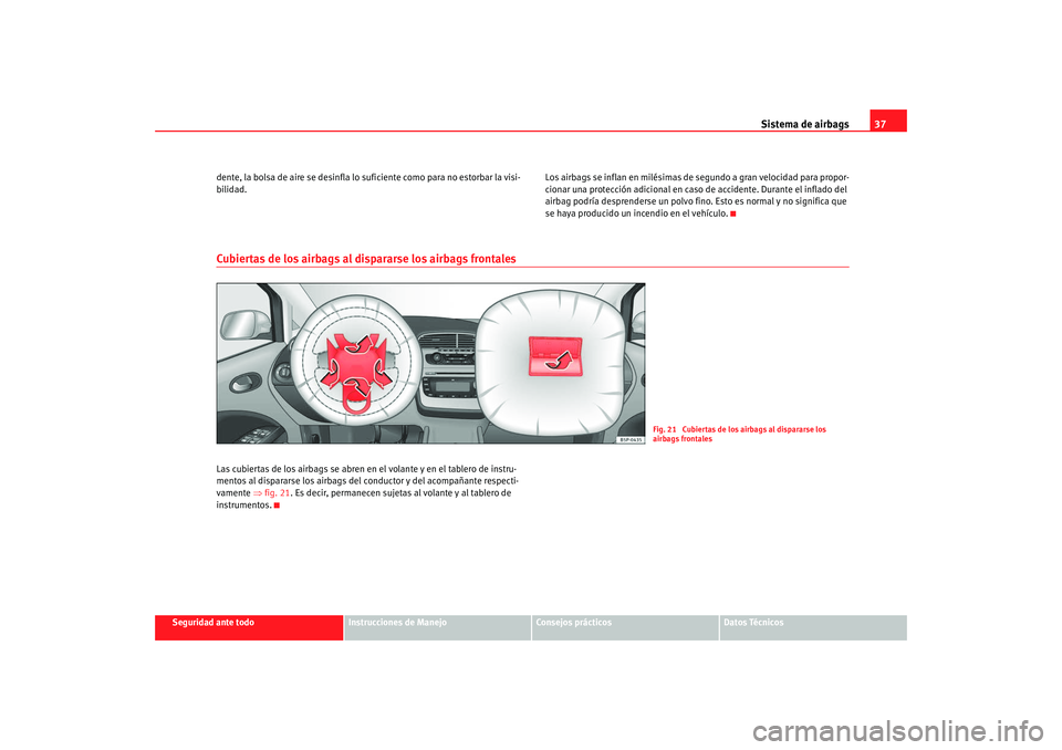 Seat Altea XL 2009  Manual del propietario (in Spanish) Sistema de airbags37
Seguridad ante todo
Instrucciones de Manejo
Consejos prácticos
Datos Técnicos
dente, la bolsa de aire se desinfla lo suficiente como para no estorbar la visi-
bilidad.
Los airba