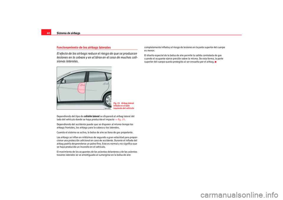 Seat Altea XL 2009  Manual del propietario (in Spanish) Sistema de airbags
40Funcionamiento de los airbags laterales
El efecto de los airbags reduce el riesgo de que se produzcan 
lesiones en la cabeza y en el tórax en el caso de muchas coli-
siones later