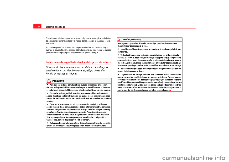Seat Altea XL 2009  Manual del propietario (in Spanish) Sistema de airbags
44El movimiento de los ocupantes se ve am ortiguado al sumergirse en la bolsa 
de aire completamente inflada y el riesgo de lesiones en la cabeza y el tórax 
es menor.
El diseño e
