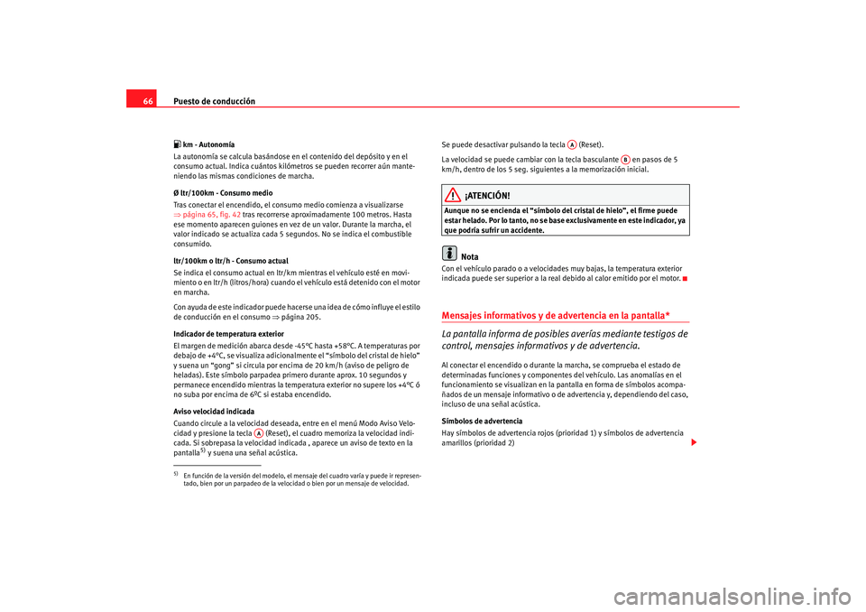 Seat Altea XL 2009  Manual del propietario (in Spanish) Puesto de conducción
66 km - Autonomía
La autonomía se calcula basándose en  el contenido del depósito y en el 
consumo actual. Indica cuántos kilómetros se pueden recorrer aún mante-
niend