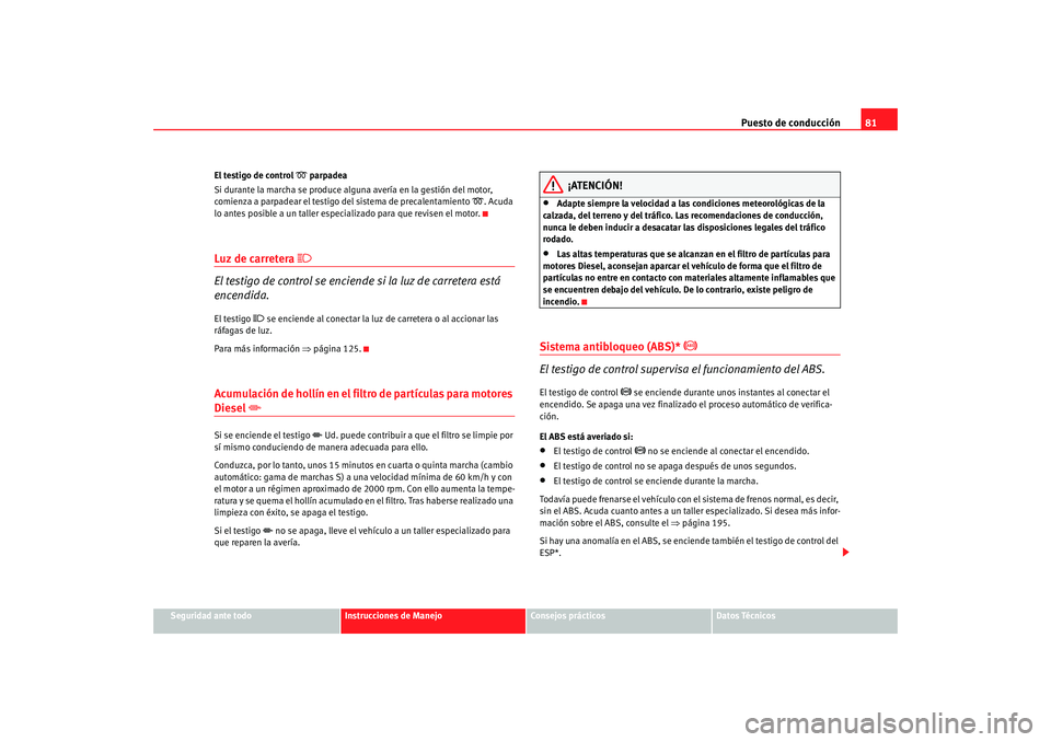 Seat Altea XL 2009 Manual del propietario (in Spanish) Puesto de conducción81
Seguridad ante todo
Instrucciones de Manejo
Consejos prácticos
Datos Técnicos
El testigo de control
parpadea
Si durante la marcha se produce alguna avería en la gestió Seat Altea XL 2009 Manual del propietario (in Spanish) Puesto de conducción81
Seguridad ante todo
Instrucciones de Manejo
Consejos prácticos
Datos Técnicos
El testigo de control
parpadea
Si durante la marcha se produce alguna avería en la gestió