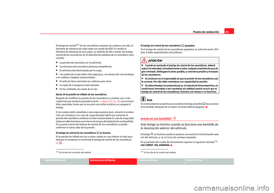 Seat Altea XL 2009 Manual del propietario (in Spanish) Puesto de conducción83
Seguridad ante todo
Instrucciones de Manejo
Consejos prácticos
Datos Técnicos
El testigo de control
12) de los neumáticos compara las vueltas y con ello, el
diámetro de ro Seat Altea XL 2009 Manual del propietario (in Spanish) Puesto de conducción83
Seguridad ante todo
Instrucciones de Manejo
Consejos prácticos
Datos Técnicos
El testigo de control
12) de los neumáticos compara las vueltas y con ello, el
diámetro de ro