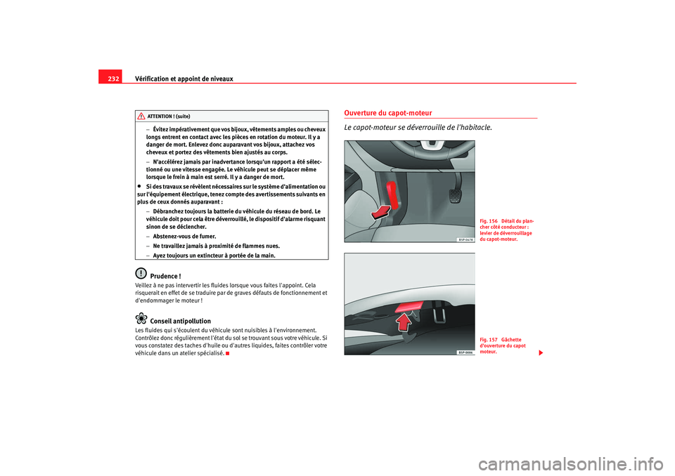 Seat Altea XL 2009 Manuel du propriétaire (in French) Vérification et appoint de niveaux
232
− Évitez impérativement que vos bijoux, vêtements amples ou cheveux
longs entrent en contact avec les pièces en rotation du moteur. Il y a
danger de mor Seat Altea XL 2009 Manuel du propriétaire (in French) Vérification et appoint de niveaux
232
− Évitez impérativement que vos bijoux, vêtements amples ou cheveux
longs entrent en contact avec les pièces en rotation du moteur. Il y a
danger de mor