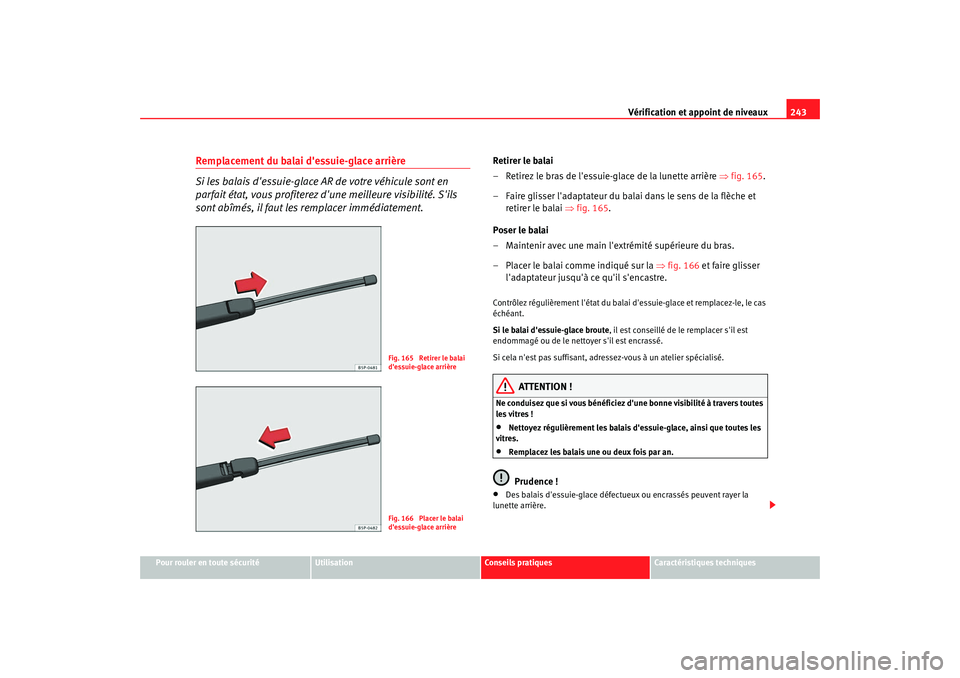 Seat Altea XL 2009 Manuel du propriétaire (in French) Vérification et appoint de niveaux243
Pour rouler en toute sécurité
Utilisation
Conseils pratiques
Caractéristiques techniques
Remplacement du balai dessuie-glace arrière
Si les balais dessuie- Seat Altea XL 2009 Manuel du propriétaire (in French) Vérification et appoint de niveaux243
Pour rouler en toute sécurité
Utilisation
Conseils pratiques
Caractéristiques techniques
Remplacement du balai dessuie-glace arrière
Si les balais dessuie-