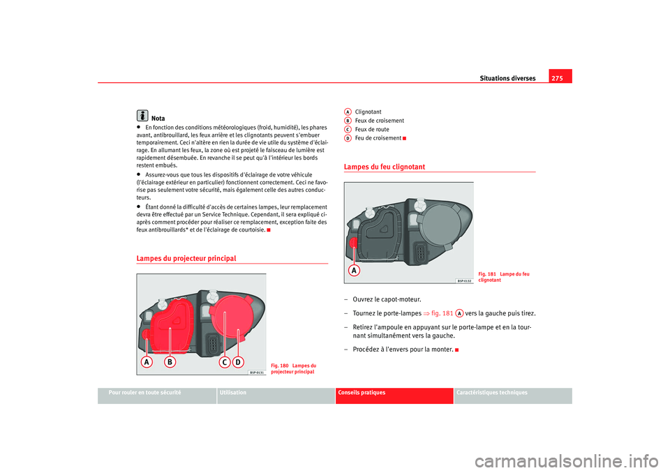 Seat Altea XL 2009 Manuel du propriétaire (in French) Situations diverses275
Pour rouler en toute sécurité
Utilisation
Conseils pratiques
Caractéristiques techniques
Nota
•
En fonction des conditions météorologiques (froid, humidité), les phares Seat Altea XL 2009 Manuel du propriétaire (in French) Situations diverses275
Pour rouler en toute sécurité
Utilisation
Conseils pratiques
Caractéristiques techniques
Nota
•
En fonction des conditions météorologiques (froid, humidité), les phares