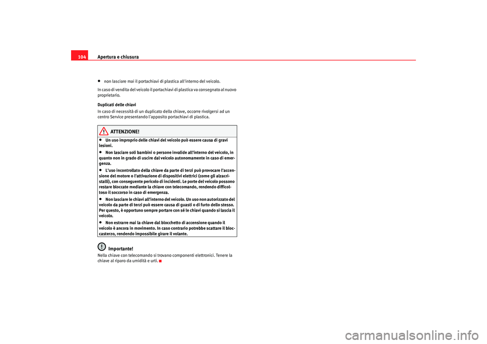 Seat Altea XL 2009  Manuale del proprietario (in Italian) Apertura e chiusura
104•
non lasciare mai il portachiavi  di plastica allinterno del veicolo.
In caso di vendita del veicolo il portachiavi di plastica va consegnato al nuovo 
proprietario.
Duplica