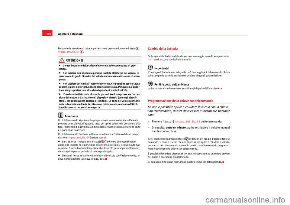 Seat Altea XL 2009  Manuale del proprietario (in Italian) Apertura e chiusura
106Per aprire le serrature di tutte le porte si deve premere due volte il tasto   
⇒ pag. 105, fig. 63  .
ATTENZIONE!
•
Un uso improprio della chiave del veicolo può essere ca
