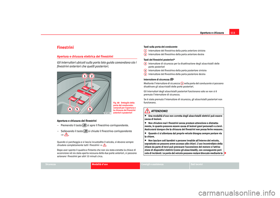 Seat Altea XL 2009  Manuale del proprietario (in Italian) Apertura e chiusura111
Sicurezza
Modalità duso
Consigli e assistenza
Dati tecnici
FinestriniApertura e chiusura elettrica dei finestrini 
Gli interruttori ubicati sulla porta lato guida comandano si