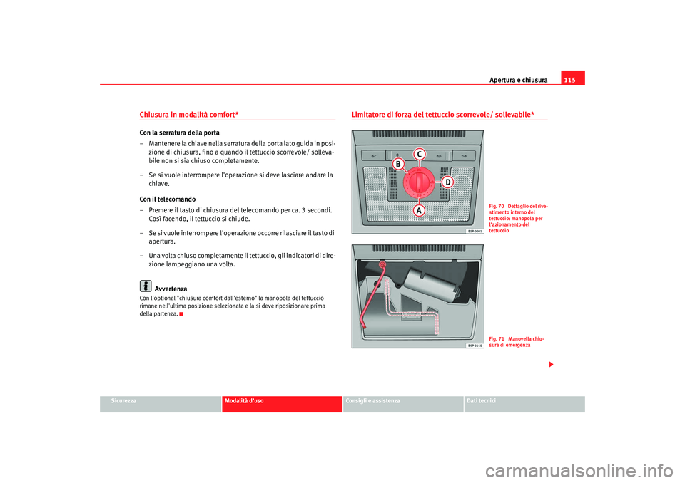 Seat Altea XL 2009  Manuale del proprietario (in Italian) Apertura e chiusura115
Sicurezza
Modalità duso
Consigli e assistenza
Dati tecnici
Chiusura in modalità comfort* Con la serratura della porta
– Mantenere la chiave nella serratura della porta lato