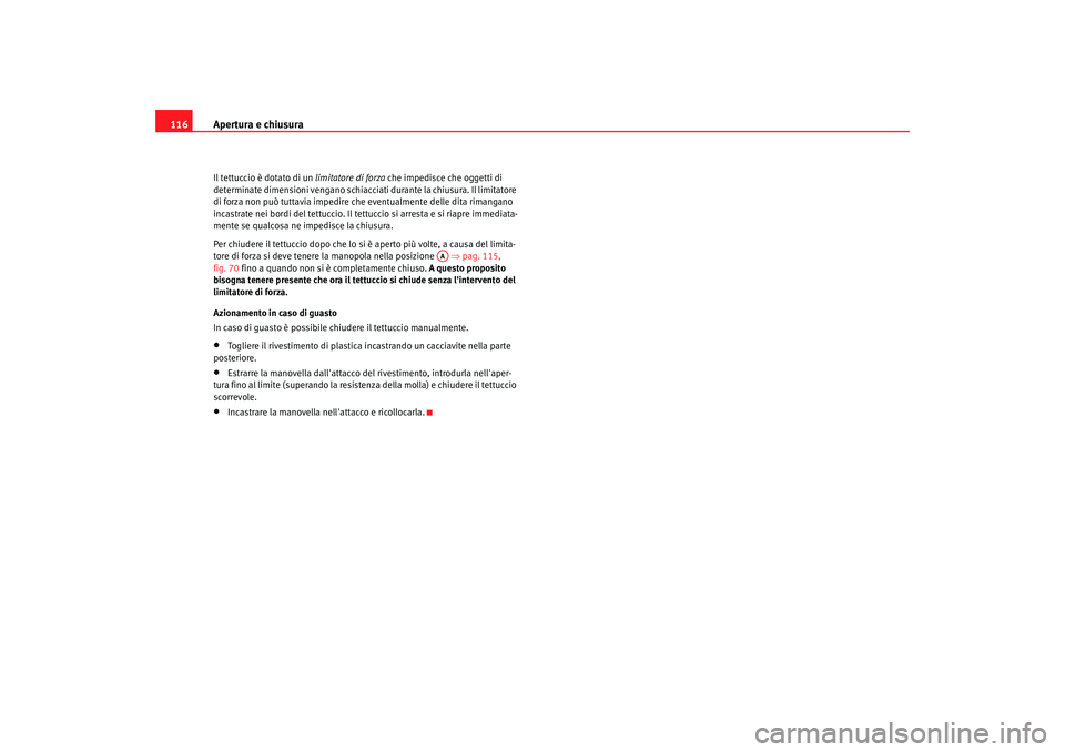 Seat Altea XL 2009  Manuale del proprietario (in Italian) Apertura e chiusura
116Il tettuccio è dotato di un  limitatore di forza che impedisce che oggetti di 
determinate dimensioni vengano schiacciati durante la chiusura. Il limitatore 
di forza non può 