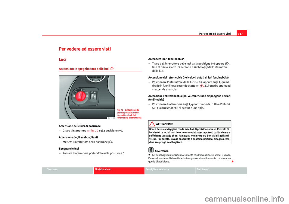 Seat Altea XL 2009  Manuale del proprietario (in Italian) Per vedere ed essere visti117
Sicurezza
Modalità duso
Consigli e assistenza
Dati tecnici
Per vedere ed essere vistiLuciAccensione e spegnimento delle luci 

 
Accensione delle luci di posizione
