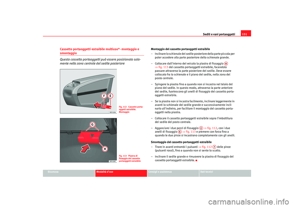 Seat Altea XL 2009 Manuale del proprietario (in Italian) Sedili e vani portaoggetti151
Sicurezza
Modalità duso
Consigli e assistenza
Dati tecnici
Cassetto portaoggetti estraibile multiuso*- montaggio e smontaggio
Questo cassetto portaoggetti può essere p Seat Altea XL 2009 Manuale del proprietario (in Italian) Sedili e vani portaoggetti151
Sicurezza
Modalità duso
Consigli e assistenza
Dati tecnici
Cassetto portaoggetti estraibile multiuso*- montaggio e smontaggio
Questo cassetto portaoggetti può essere p