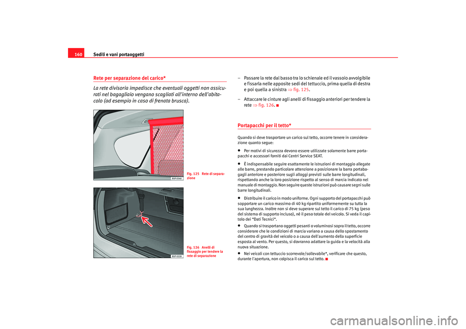 Seat Altea XL 2009  Manuale del proprietario (in Italian) Sedili e vani portaoggetti
160Rete per separazione del carico*
La rete divisoria impedisce che eventuali oggetti non assicu-
rati nel bagagliaio vengano scagliati allinterno dellabita-
colo (ad esem