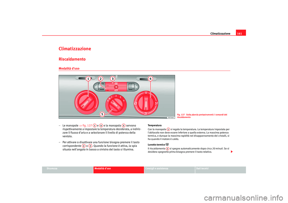 Seat Altea XL 2009  Manuale del proprietario (in Italian) Climatizzazione161
Sicurezza
Modalità duso
Consigli e assistenza
Dati tecnici
ClimatizzazioneRiscaldamento Modalità duso–Le manopole ⇒fig. 127   e   e la manopola   servono 
rispettivamente a 