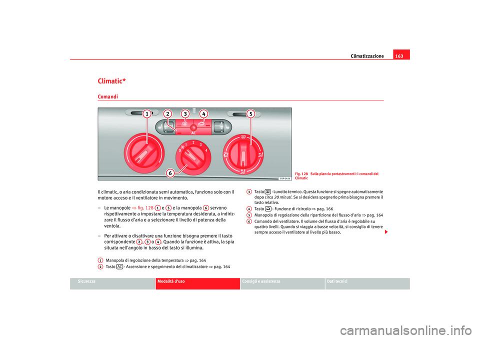 Seat Altea XL 2009  Manuale del proprietario (in Italian) Climatizzazione163
Sicurezza
Modalità duso
Consigli e assistenza
Dati tecnici
Climatic*ComandiIl climatic, o aria condizionata semi automatica, funziona solo con il 
motore acceso e il ventilatore i