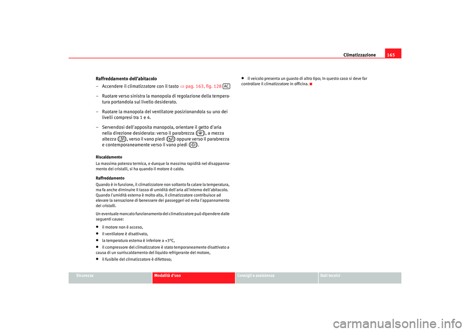 Seat Altea XL 2009  Manuale del proprietario (in Italian) Climatizzazione165
Sicurezza
Modalità duso
Consigli e assistenza
Dati tecnici
Raffreddamento dellabitacolo
– Accendere il climatizzatore con il tasto  ⇒pag. 163, fig. 128  
– Ruotare verso si