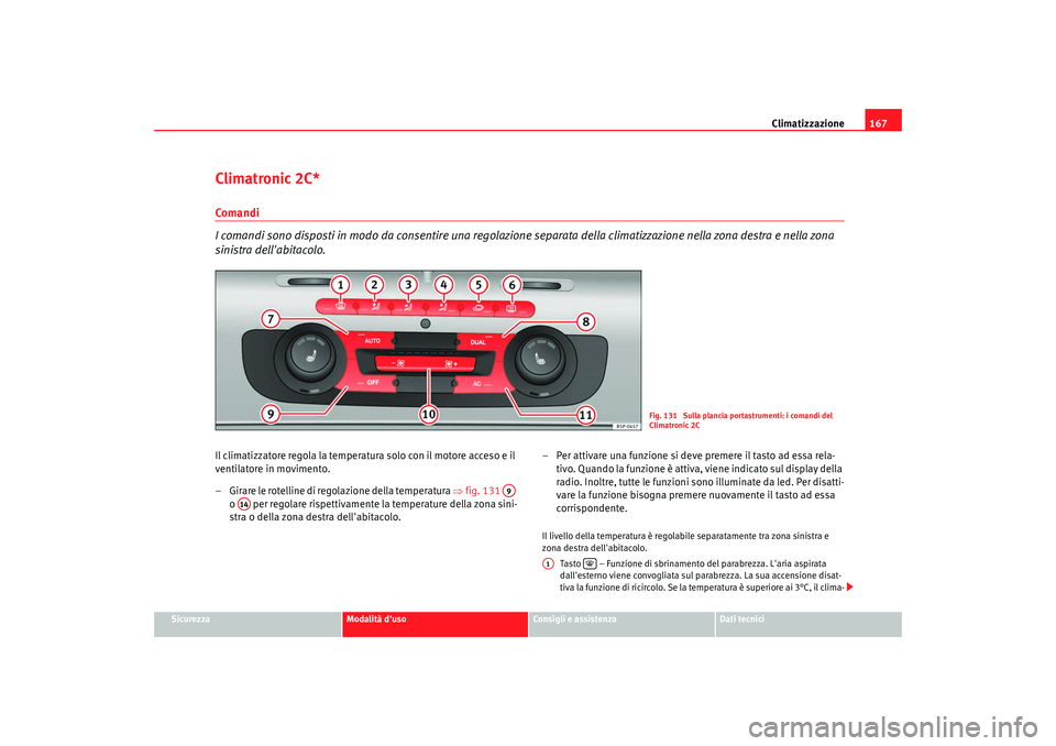 Seat Altea XL 2009  Manuale del proprietario (in Italian) Climatizzazione167
Sicurezza
Modalità duso
Consigli e assistenza
Dati tecnici
Climatronic 2C*Comandi
I comandi sono disposti in modo da consentire una regolazione  separata della climatizzazione nel