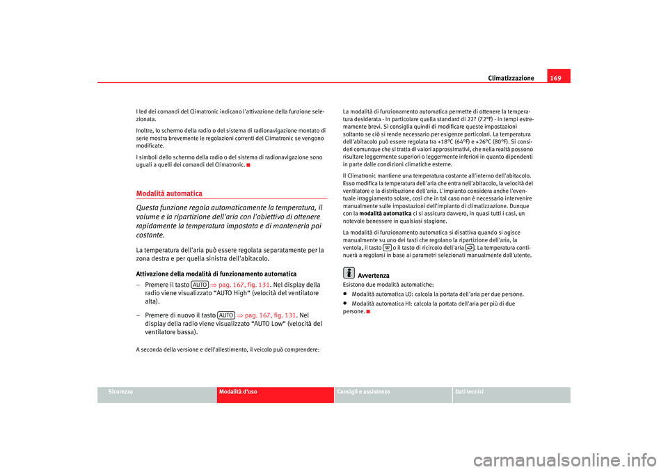 Seat Altea XL 2009  Manuale del proprietario (in Italian) Climatizzazione169
Sicurezza
Modalità duso
Consigli e assistenza
Dati tecnici
I led dei comandi del Climatronic indica
no lattivazione della funzione sele-
zionata.
Inoltre, lo schermo della radio 