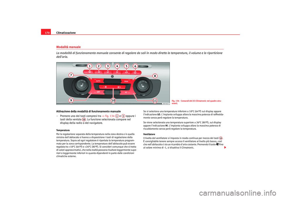 Seat Altea XL 2009  Manuale del proprietario (in Italian) Climatizzazione
170Modalità manuale
La modalità di funzionamento manuale consente  di regolare da soli in modo diretto la temperatura, il volume e la ripartizione 
dellaria.Attivazione della modali