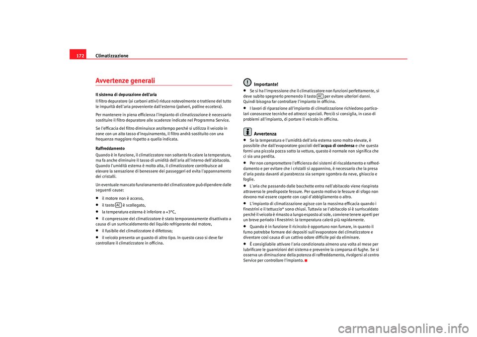 Seat Altea XL 2009  Manuale del proprietario (in Italian) Climatizzazione
172Avvertenze generaliIl sistema di depurazione dellaria
Il filtro depuratore (ai carboni attivi) riduce notevolmente o trattiene del tutto 
le impurità dellaria proveniente dalles