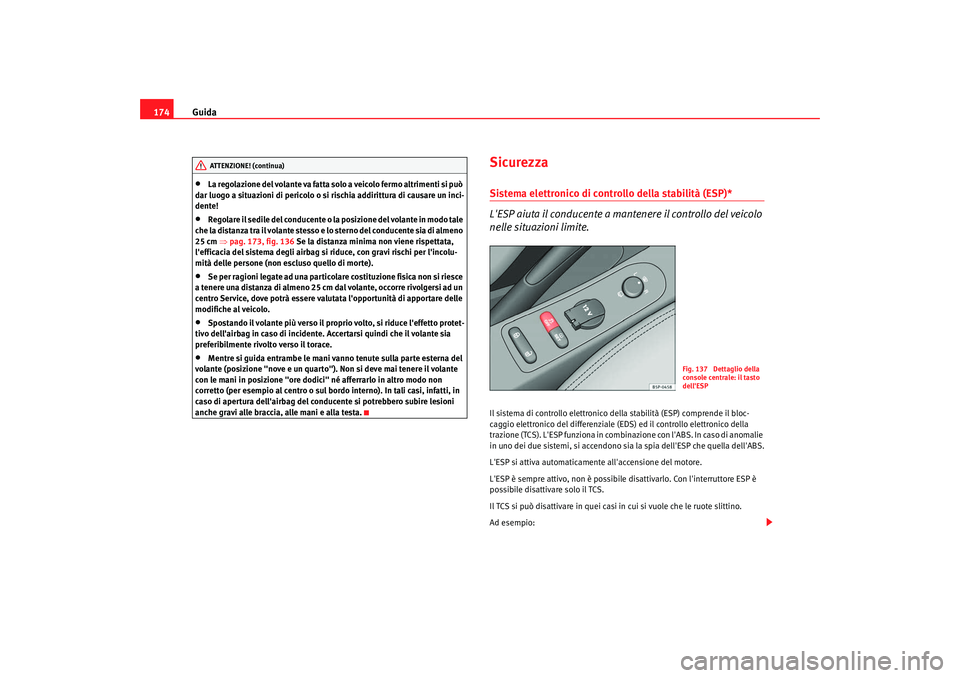 Seat Altea XL 2009  Manuale del proprietario (in Italian) Guida
174•
La regolazione del volante va fatta solo a veicolo fermo altrimenti si può 
dar luogo a situazioni di pericolo o si rischia addirittura di causare un inci-
dente!
•
Regolare il sedile 