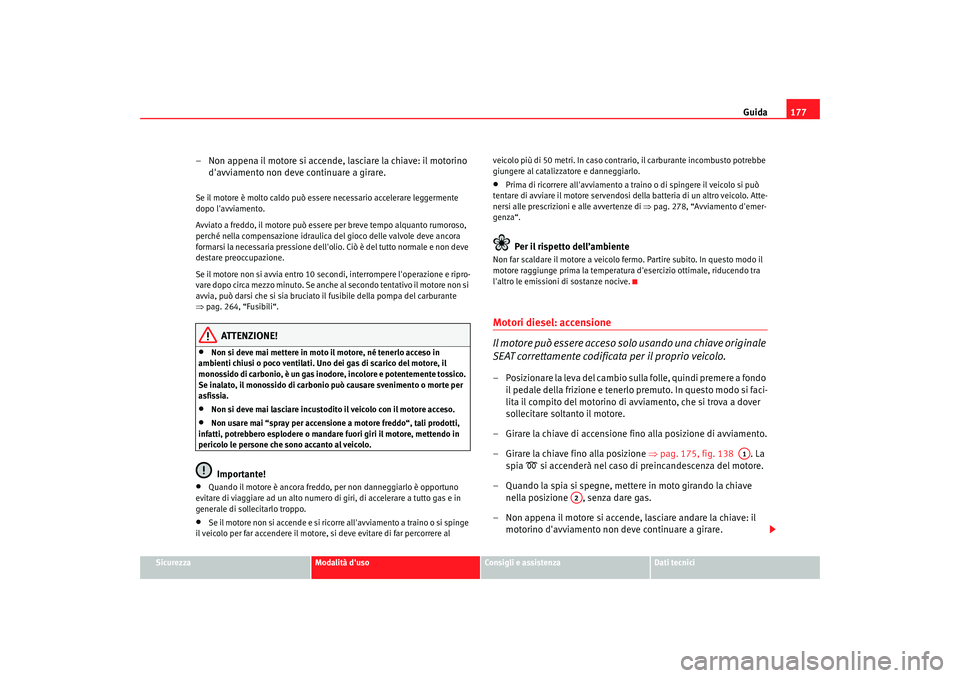 Seat Altea XL 2009  Manuale del proprietario (in Italian) Guida177
Sicurezza
Modalità duso
Consigli e assistenza
Dati tecnici
– Non appena il motore si accende, lasciare la chiave: il motorino 
davviamento non deve continuare a girare.Se il motore è mo