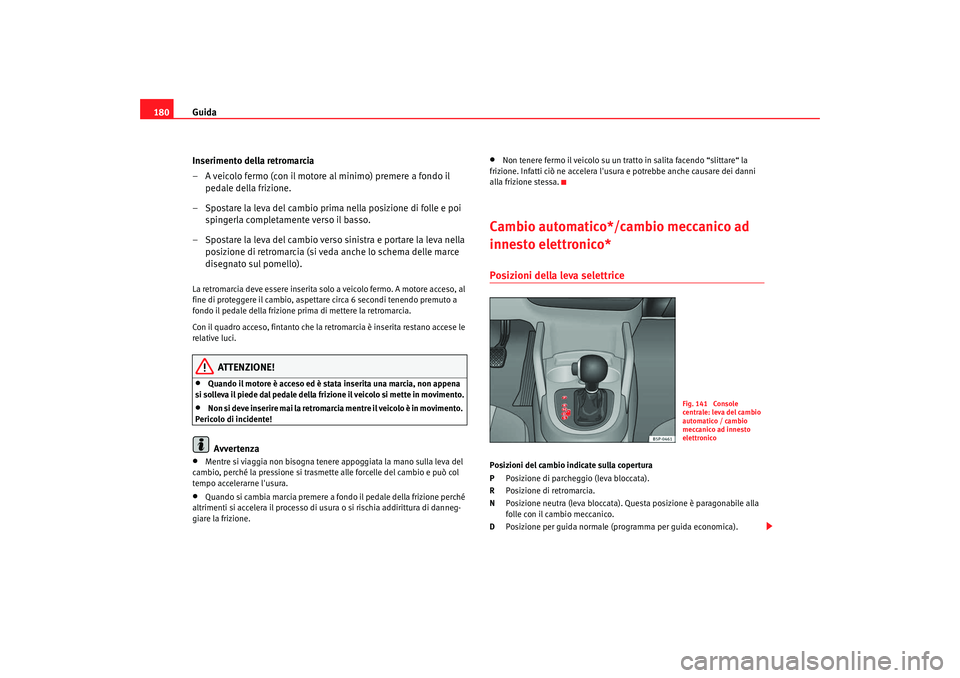 Seat Altea XL 2009  Manuale del proprietario (in Italian) Guida
180
Inserimento della retromarcia
– A veicolo fermo (con il motore al minimo) premere a fondo il pedale della frizione.
– Spostare la leva del cambio prima nella posizione di folle e poi  sp