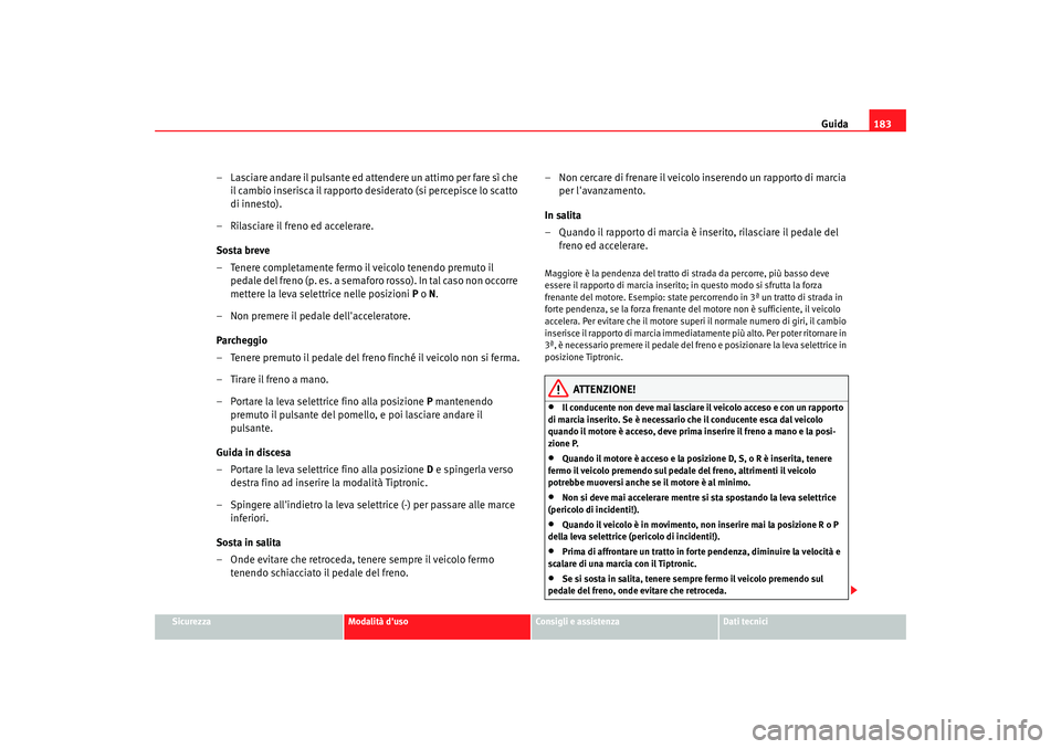 Seat Altea XL 2009  Manuale del proprietario (in Italian) Guida183
Sicurezza
Modalità duso
Consigli e assistenza
Dati tecnici
– Lasciare andare il pulsante ed attendere un attimo per fare sì che 
il cambio inserisca il rapporto desiderato (si percepisce