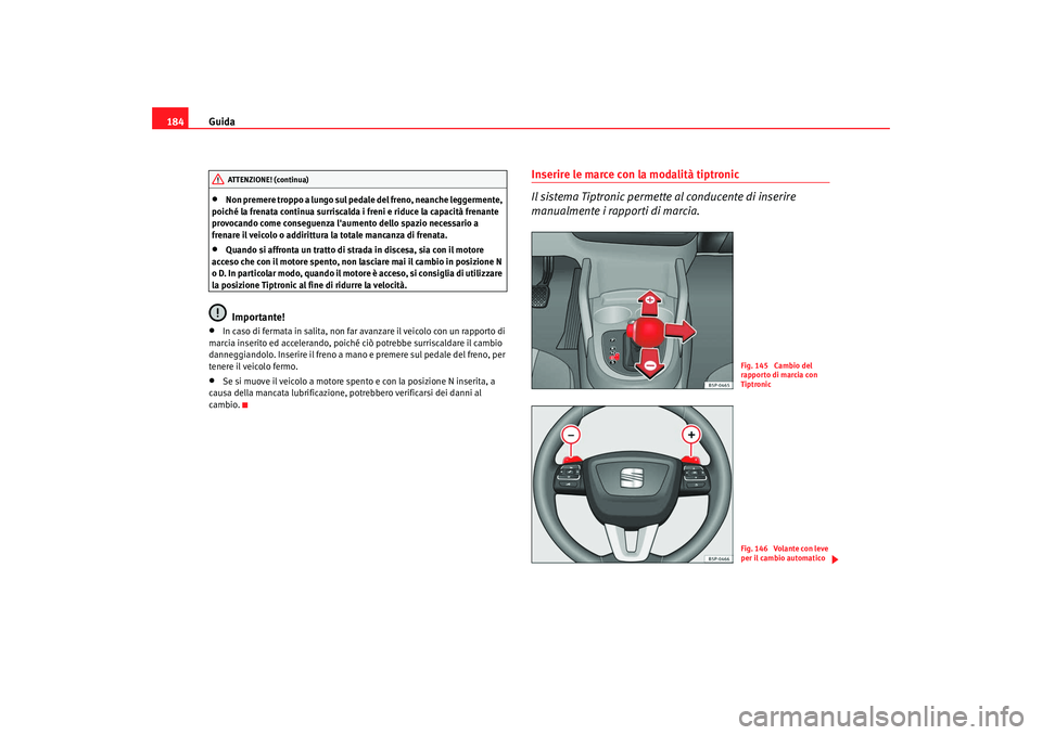 Seat Altea XL 2009  Manuale del proprietario (in Italian) Guida
184•
Non premere troppo a lungo sul pedale del freno, neanche leggermente, 
poiché la frenata continua surriscalda i freni e riduce la capacità frenante 
provocando come conseguenza laument
