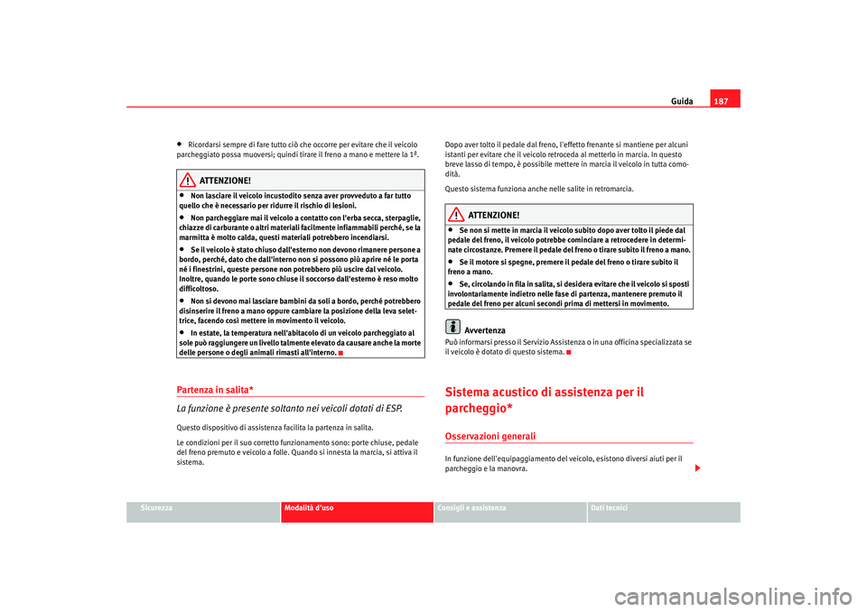Seat Altea XL 2009  Manuale del proprietario (in Italian) Guida187
Sicurezza
Modalità duso
Consigli e assistenza
Dati tecnici
•
Ricordarsi sempre di fare tutto ciò che occorre per evitare che il veicolo 
parcheggiato possa muoversi; quindi tirare il fre