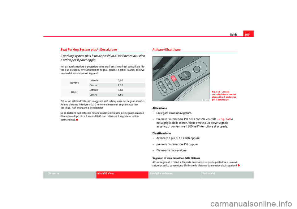 Seat Altea XL 2009  Manuale del proprietario (in Italian) Guida189
Sicurezza
Modalità duso
Consigli e assistenza
Dati tecnici
Seat Parking System plus*: Descrizione
Il parking system plus è un dispositivo di assistenza acustica 
e ottica per il parcheggio