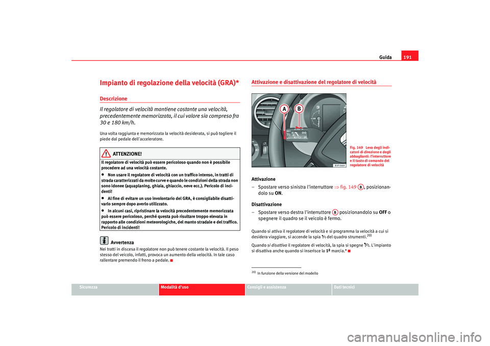 Seat Altea XL 2009  Manuale del proprietario (in Italian) Guida191
Sicurezza
Modalità duso
Consigli e assistenza
Dati tecnici
Impianto di regolazione della velocità (GRA)*Descrizione
Il regolatore di velocità mantiene costante una velocità, 
precedentem