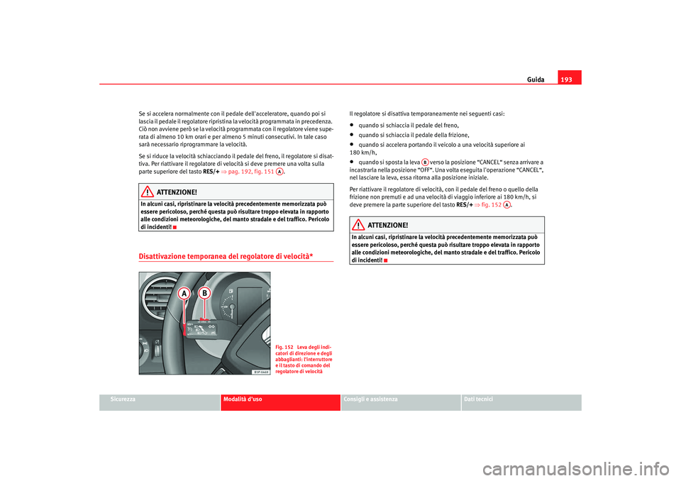 Seat Altea XL 2009  Manuale del proprietario (in Italian) Guida193
Sicurezza
Modalità duso
Consigli e assistenza
Dati tecnici
Se si accelera normalmente con il pedale dellacceleratore, quando poi si 
lascia il pedale il regolatore ripristina la velocità 