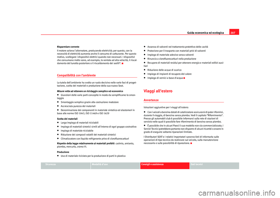 Seat Altea XL 2009  Manuale del proprietario (in Italian) Guida economica ed ecologica207
Sicurezza
Modalità duso
Consigli e assistenza
Dati tecnici
Risparmiare corrente
Il motore aziona lalternatore, produc
endo elettricità; per questo, con la 
necessit