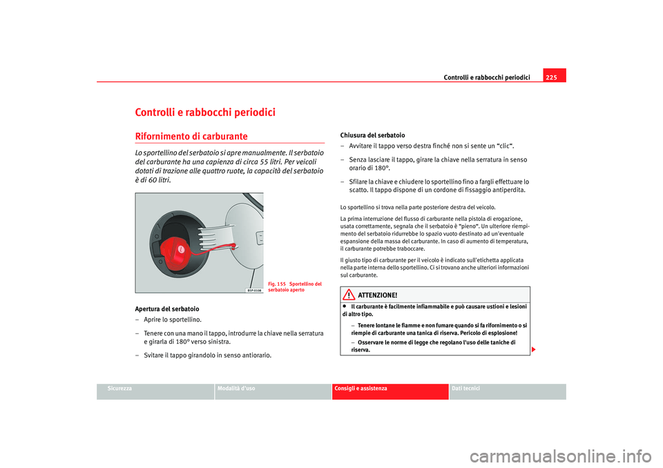 Seat Altea XL 2009  Manuale del proprietario (in Italian) Controlli e rabbocchi periodici225
Sicurezza
Modalità duso
Consigli e assistenza
Dati tecnici
Controlli e rabbocchi periodiciRifornimento di carburanteLo sportellino del serbatoio si apre manualment