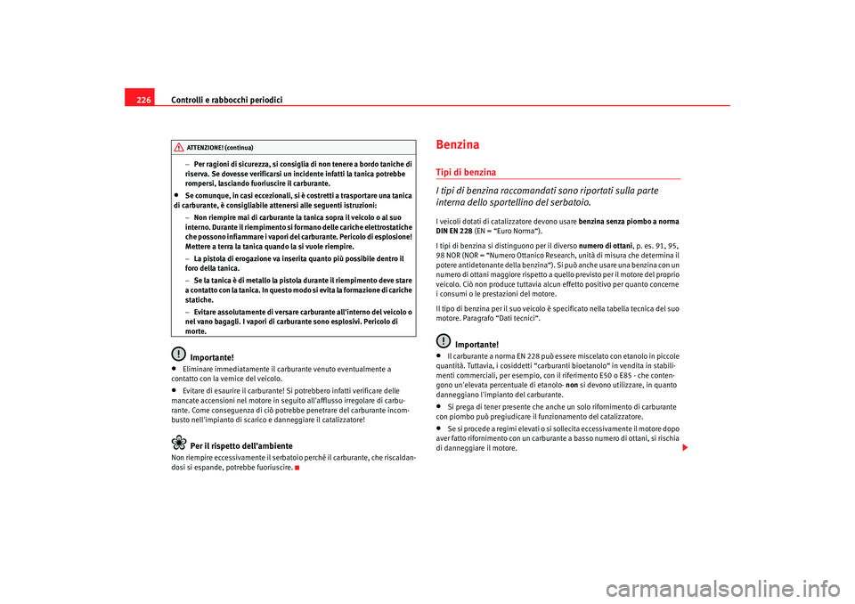 Seat Altea XL 2009  Manuale del proprietario (in Italian) Controlli e rabbocchi periodici
226
− Per ragioni di sicurezza, si consiglia di non tenere a bordo taniche di 
riserva. Se dovesse verificarsi un incidente infatti la tanica potrebbe 
rompersi, lasc